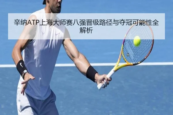 辛纳ATP上海大师赛八强晋级路径与夺冠可能性全解析（panda）